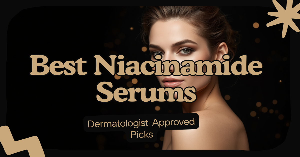 Best Niacinamide Serums - Dermatologist Approved Picks for Every Skin Type